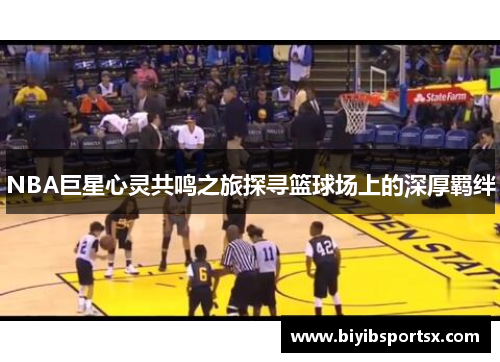 NBA巨星心灵共鸣之旅探寻篮球场上的深厚羁绊